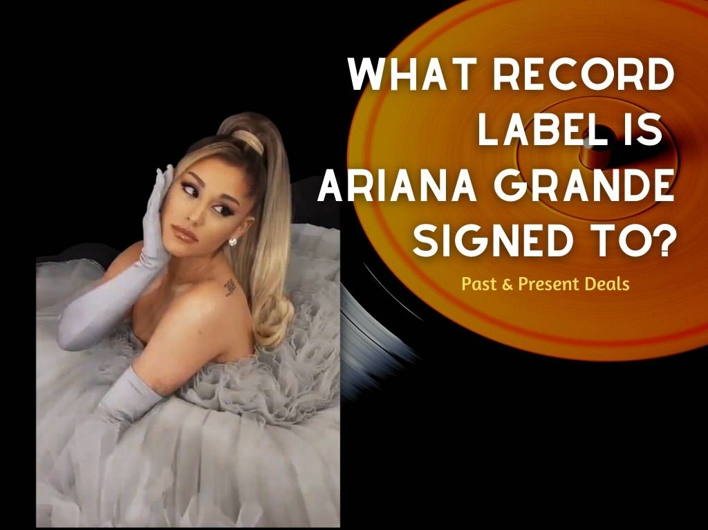 What Record Label Is Ariana Grande Signed To 2022 Present Past Deals 1