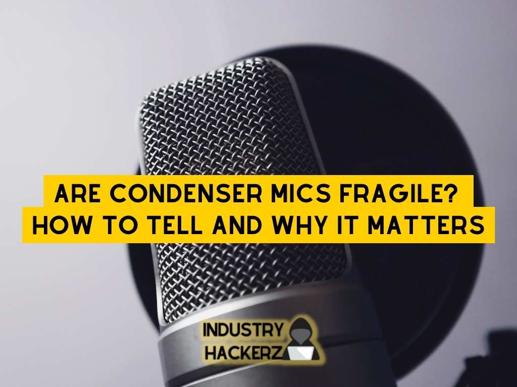 Are Condenser Mics Fragile? How to Tell and Why It Matters