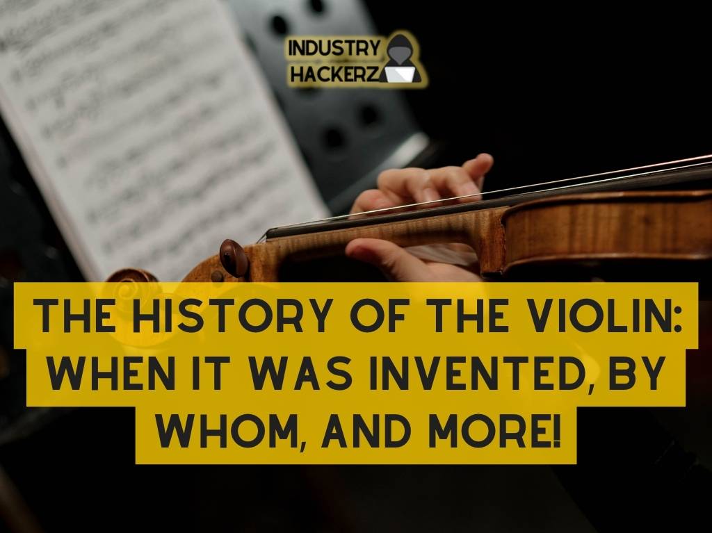 The History of the Violin When It Was Invented by Whom and More