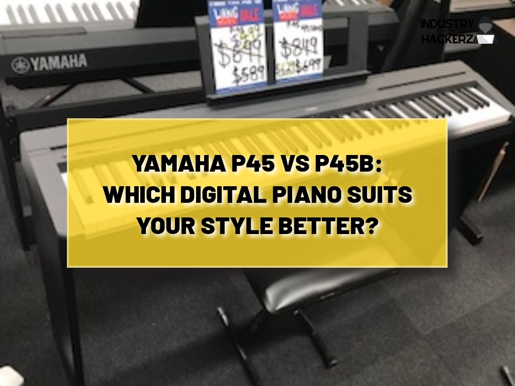 Yamaha P45 vs P45B: Which Digital Piano Suits Your Style Better?