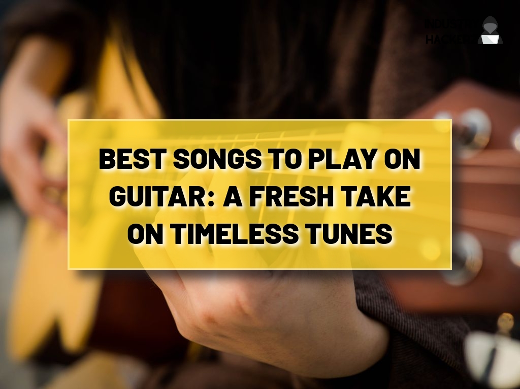 Best Songs to Play on Guitar: A Fresh Take on Timeless Tunes