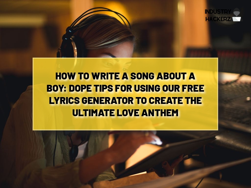How to Write a Song About a Boy: Dope Tips For Using Our FREE Lyrics Generator to Create the Ultimate Love Anthem