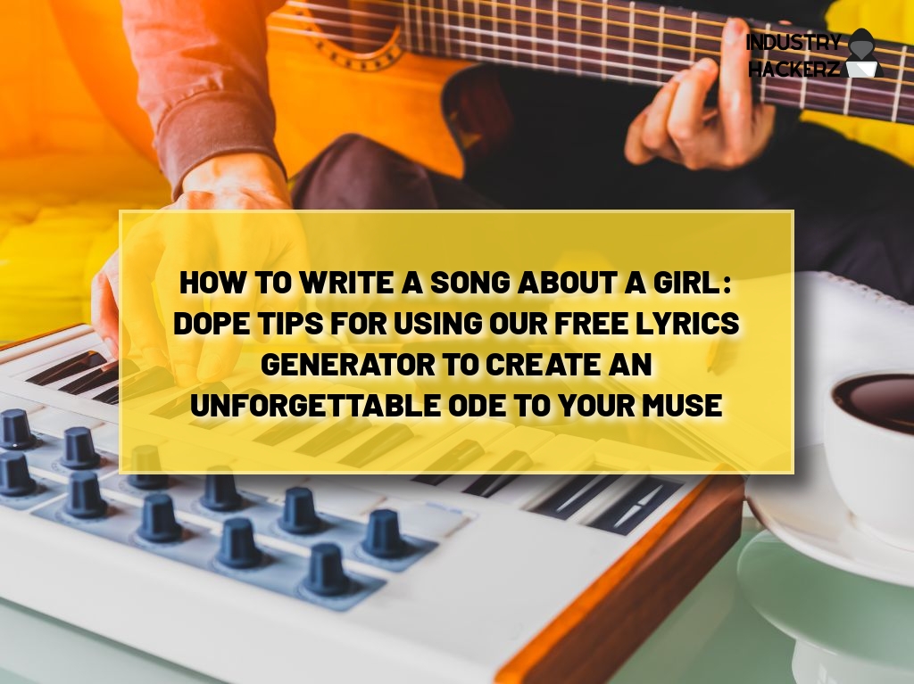 How to Write a Song About a Girl: Dope Tips for Using Our FREE Lyrics Generator to Create an Unforgettable Ode to Your Muse