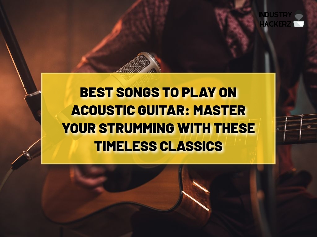 Best Songs to Play on Acoustic Guitar: Master Your Strumming With These Timeless Classics