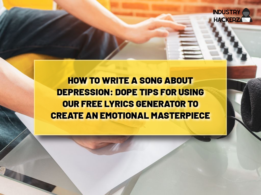 How to Write a Song About Depression: Dope Tips for Using Our FREE Lyrics Generator to Create an Emotional Masterpiece