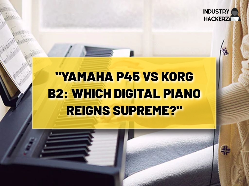 “Yamaha P45 vs Korg B2: Which Digital Piano Reigns Supreme?”