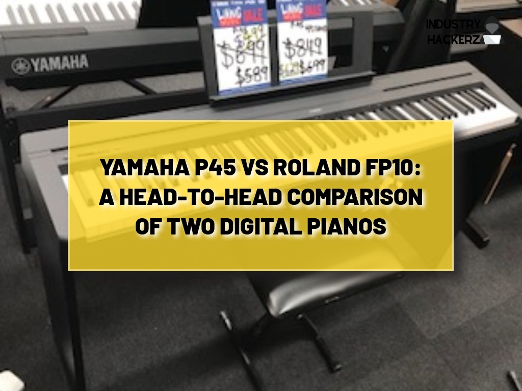Yamaha P45 vs Roland FP10: A Head-to-Head Comparison of Two Digital Pianos