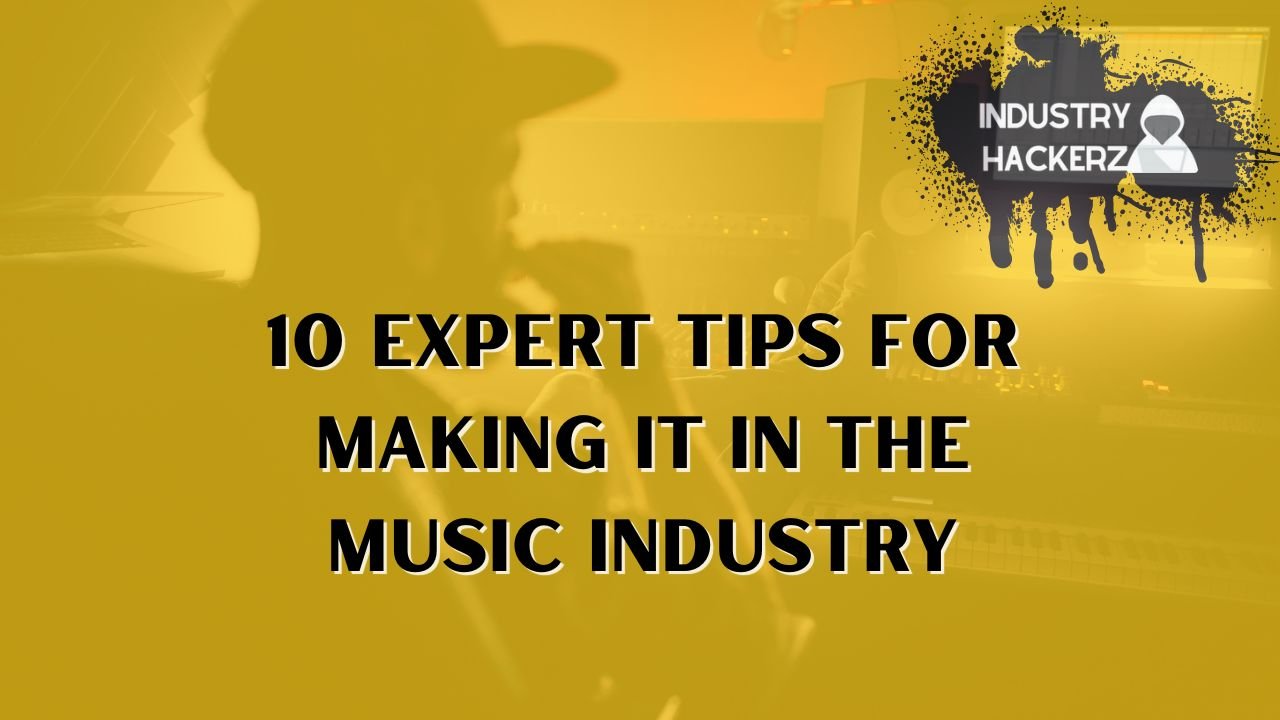 10 Expert Tips For Making It In The Music Industry: Fool-Proof Plan For Blowing Up In 2023