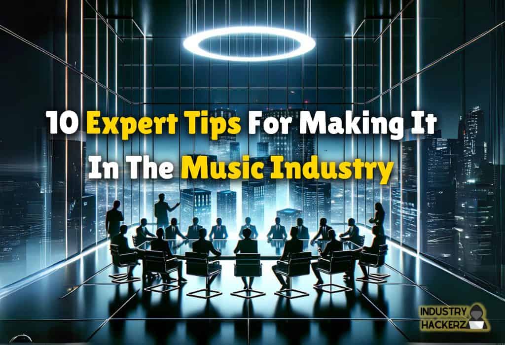 10 Expert Tips For Making It In The Music Industry: Fool-Proof Plan For Blowing Up In 2024